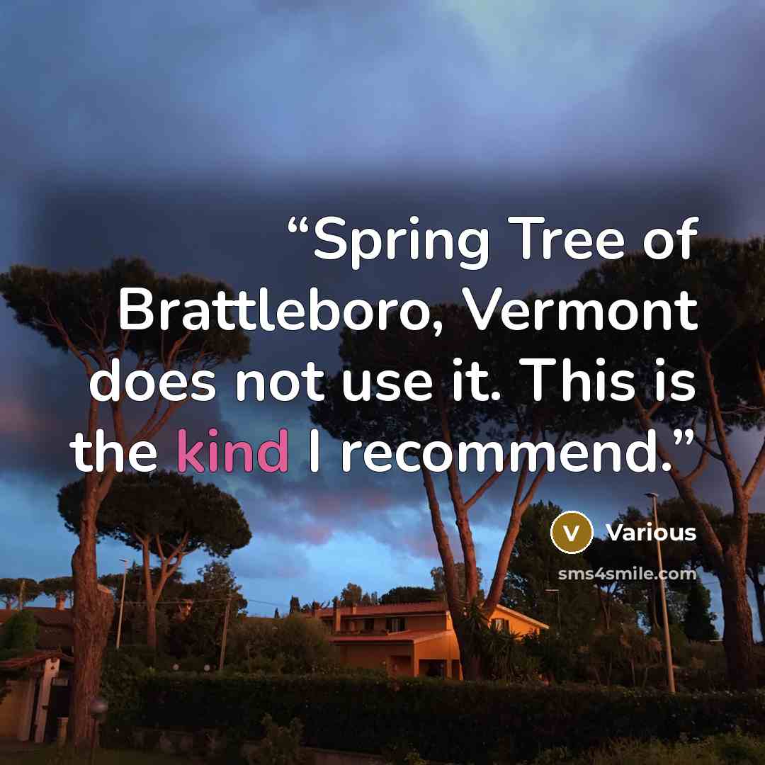 “Spring Tree of Brattleboro, Vermont does not use it. This is the kind I recommend.” quote by Various