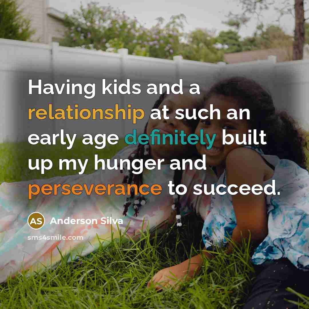 “Having kids and a relationship at such an early age definitely built up my hunger and perseverance to succeed.” quote by Anderson Silva