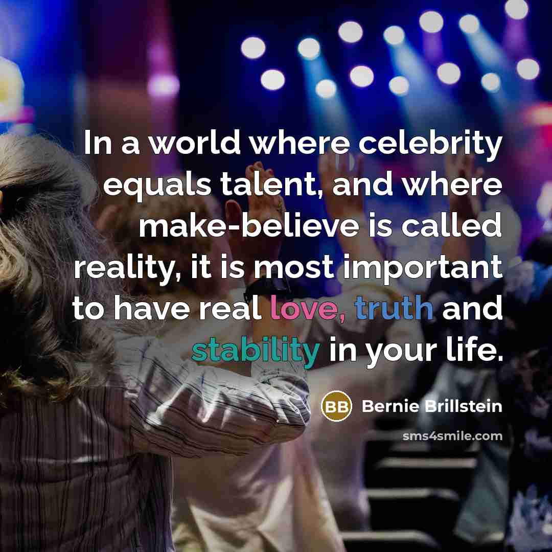“In a world where celebrity equals talent, and where make-believe is called reality, it is most important to have real love, truth and stability in your life.” quote by Bernie Brillstein