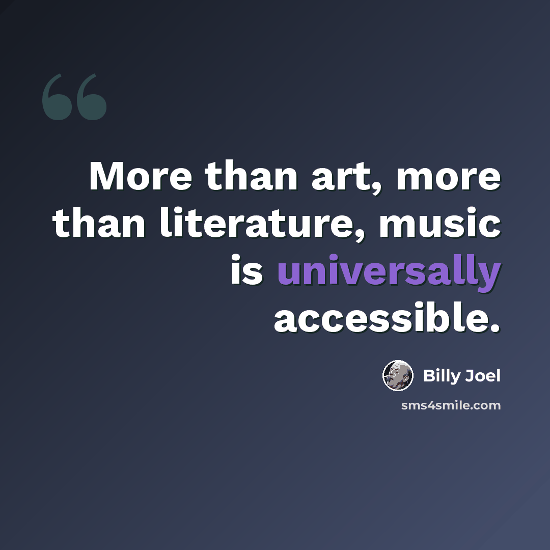 “More than art, more than literature, music is universally accessible.” quote by Billy Joel