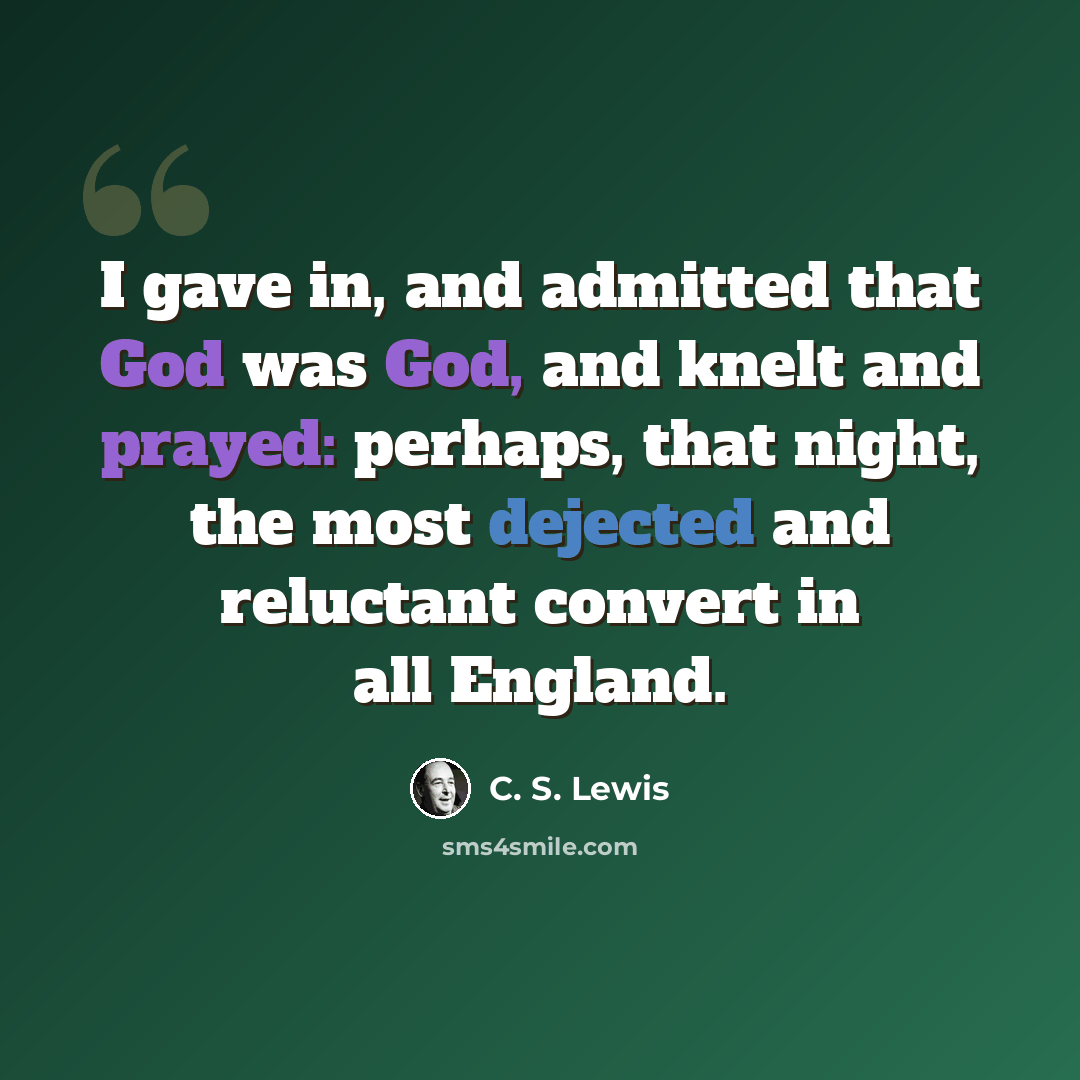 “I gave in, and admitted that God was God, and knelt and prayed: perhaps, that night, the most dejected and reluctant convert in all England.” quote by C. S. Lewis