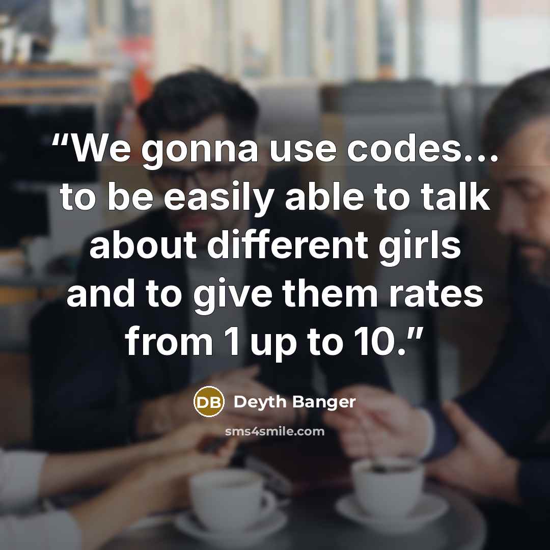 “We gonna use codes... to be easily able to talk about different girls and to give them rates from 1 up to 10.﻿” quote by Deyth Banger
