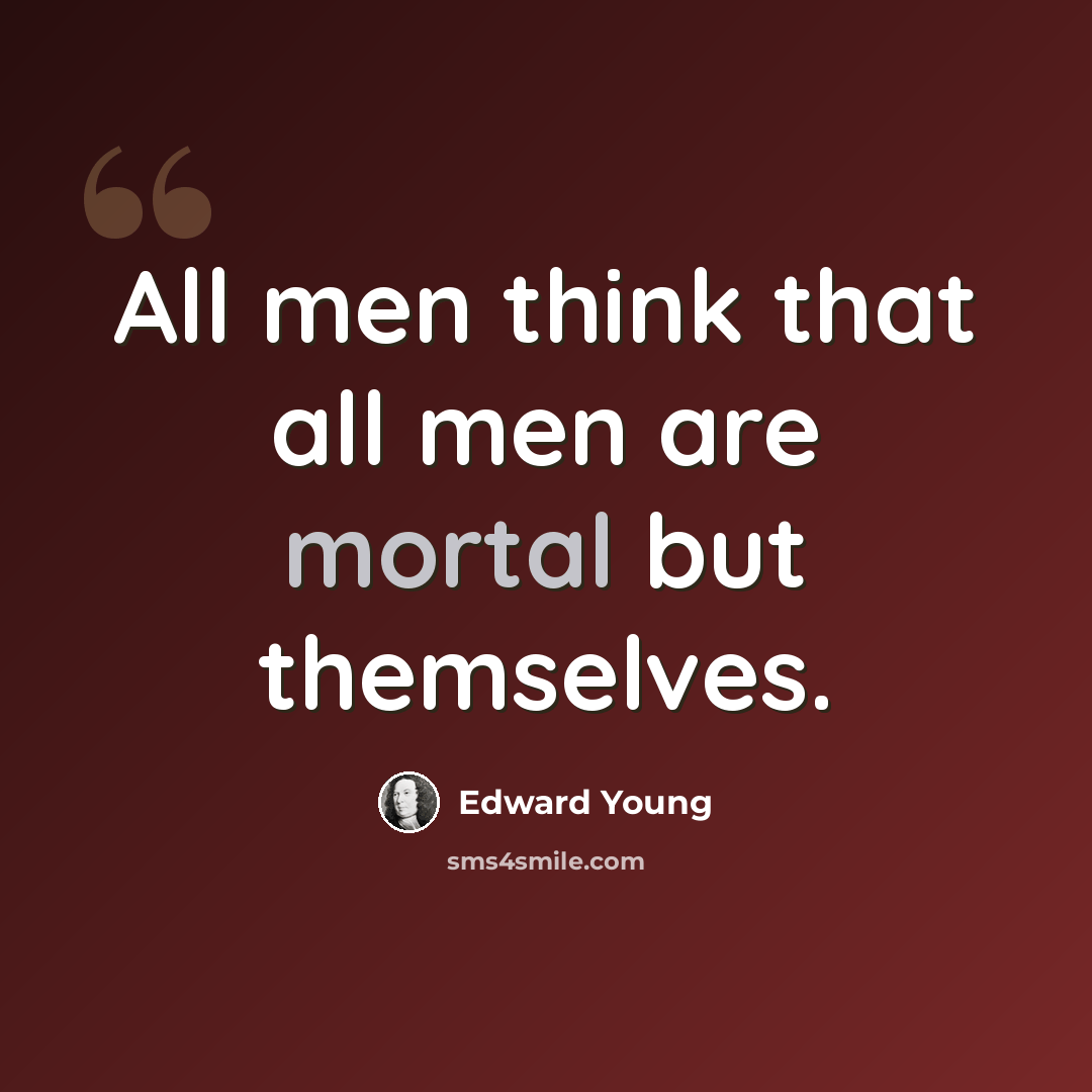 “All men think that all men are mortal but themselves.” quote by Edward Young