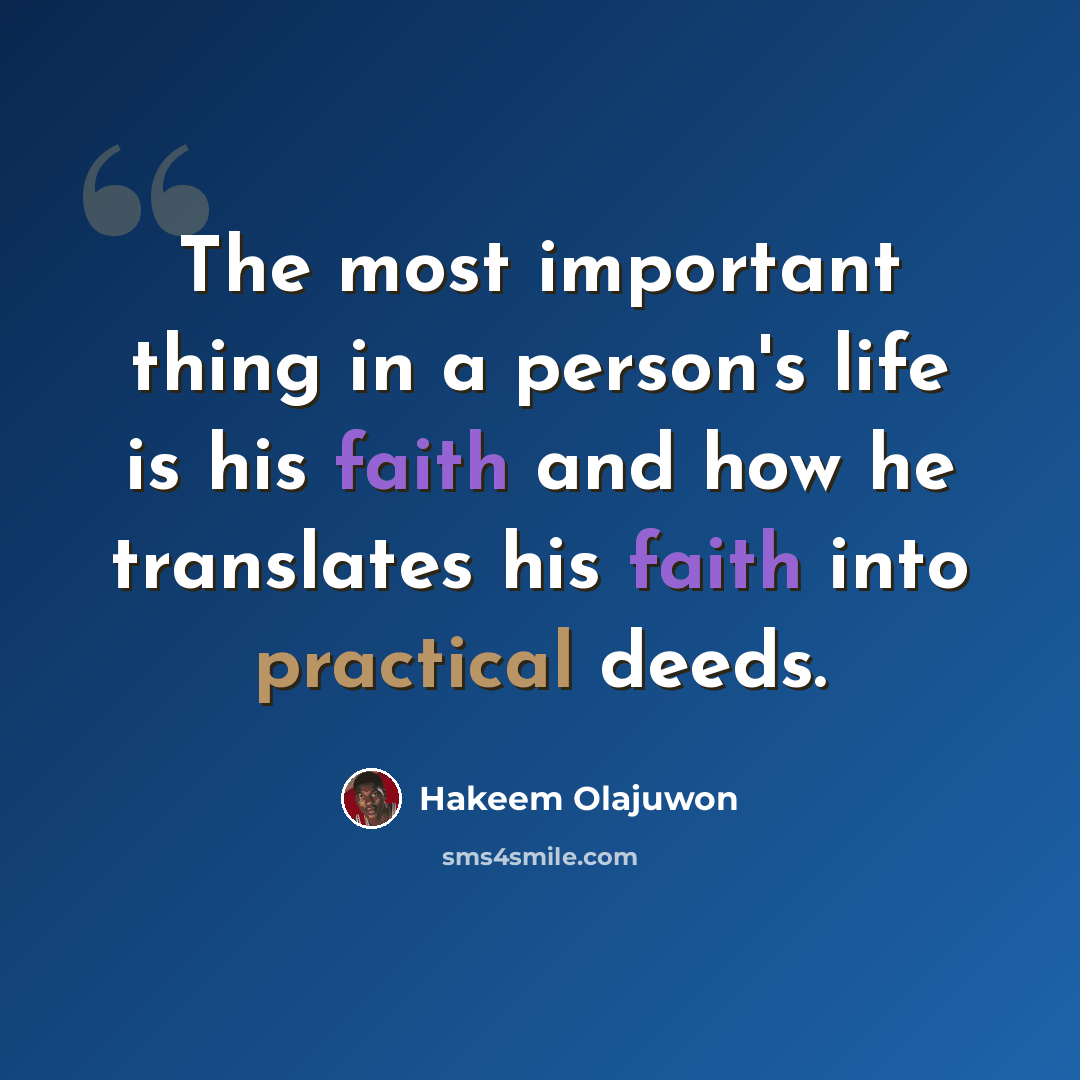 “The most important thing in a person's life is his faith and how he translates his faith into practical deeds.” quote by Hakeem Olajuwon