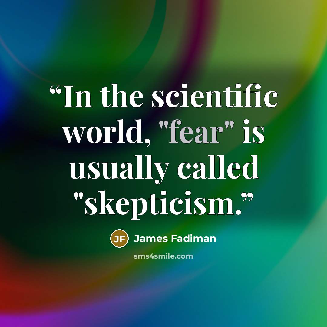 “In the scientific world, "fear" is usually called "skepticism.” quote by James Fadiman