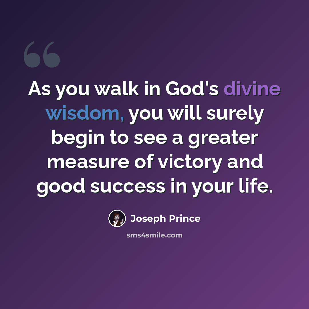“As you walk in God's divine wisdom, you will surely begin to see a greater measure of victory and good success in your life.” quote by Joseph Prince