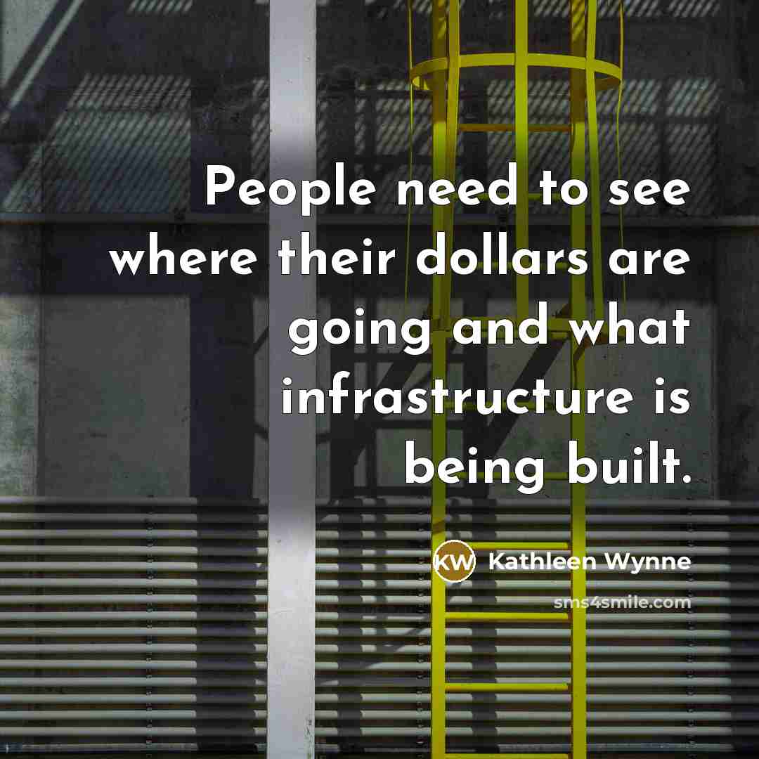 “People need to see where their dollars are going and what infrastructure is being built.” quote by Kathleen Wynne