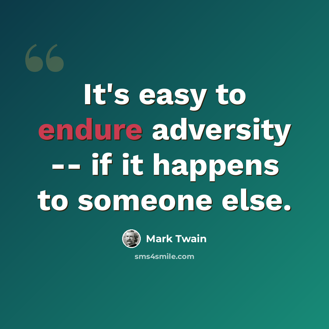 “It's easy to endure adversity -- if it happens to someone else.” quote by Mark Twain