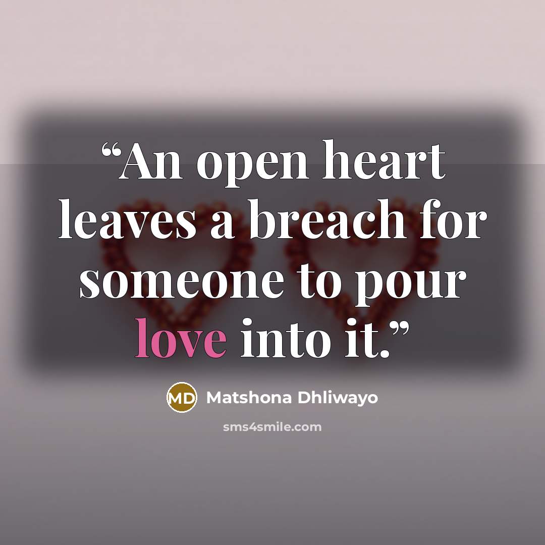 “An open heart leaves a breach for someone to pour love into it.” quote by Matshona Dhliwayo