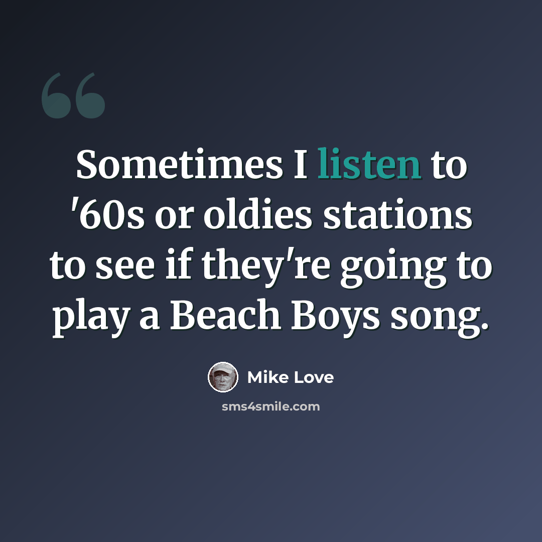 “Sometimes I listen to '60s or oldies stations to see if they're going to play a Beach Boys song.” quote by Mike Love