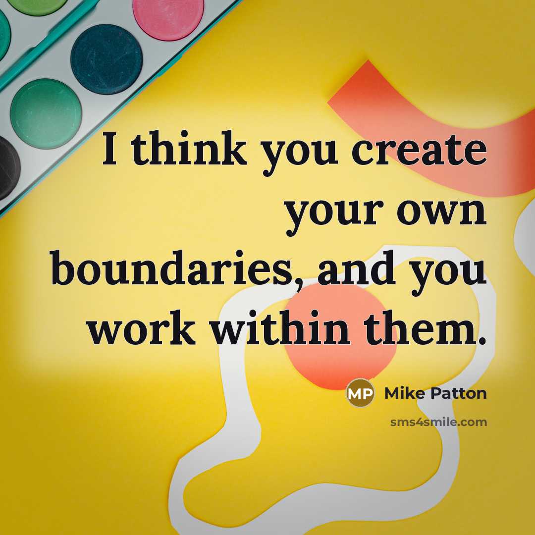 “I think you create your own boundaries, and you work within them.” quote by Mike Patton