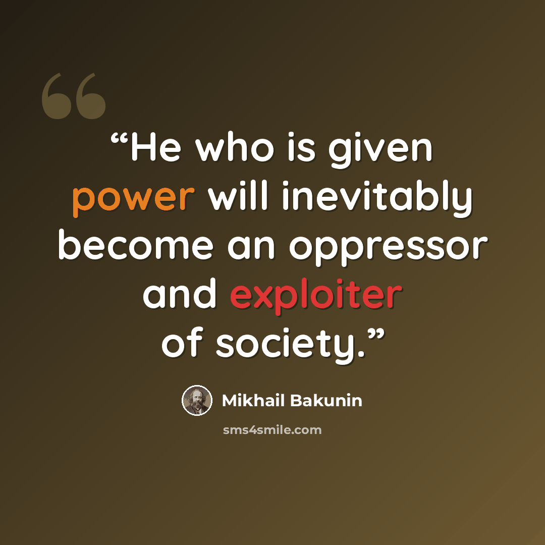 “He who is given power will inevitably become an oppressor and exploiter of society.” quote by Mikhail Bakunin