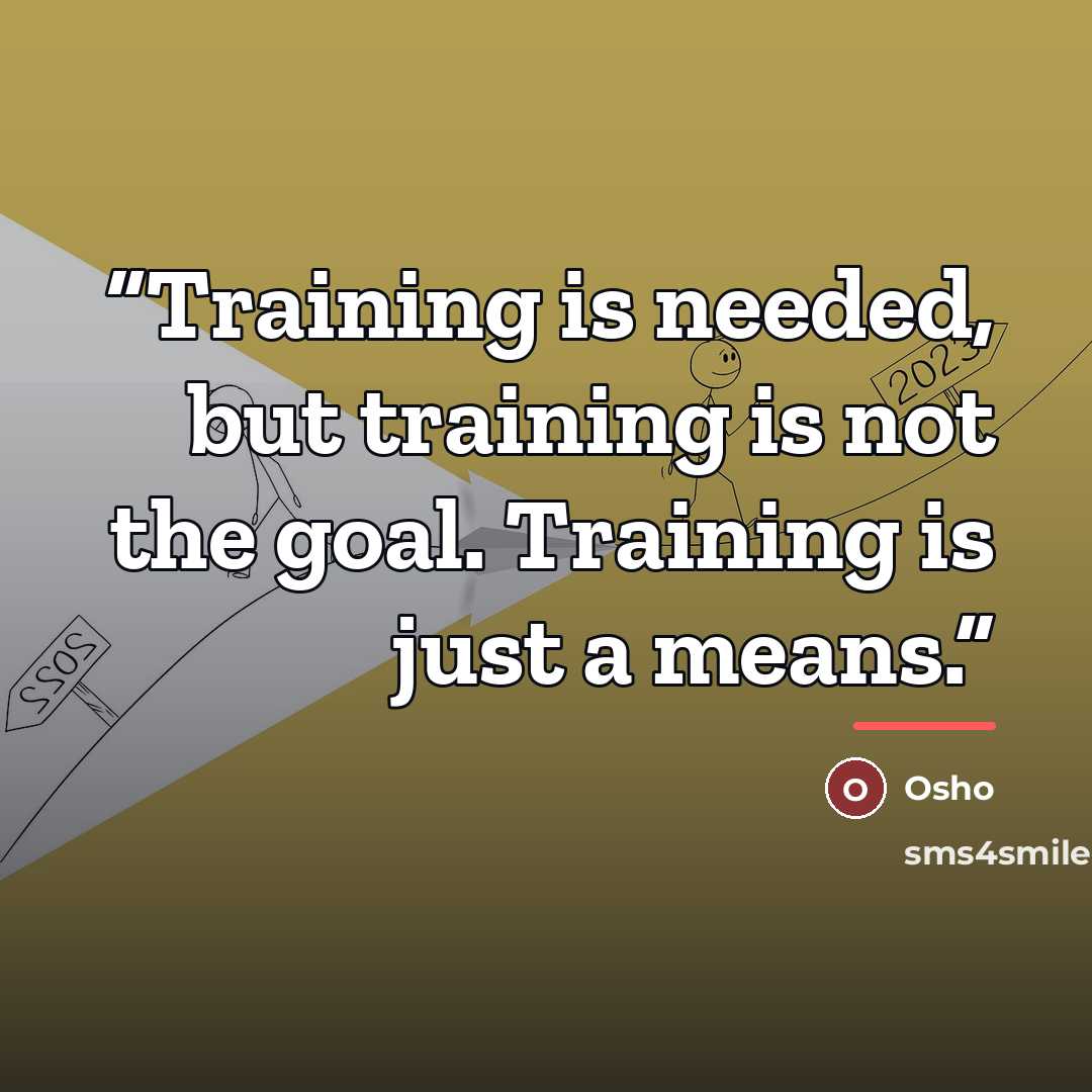 “Training is needed, but training is not the goal. Training is just a means.” quote by Osho