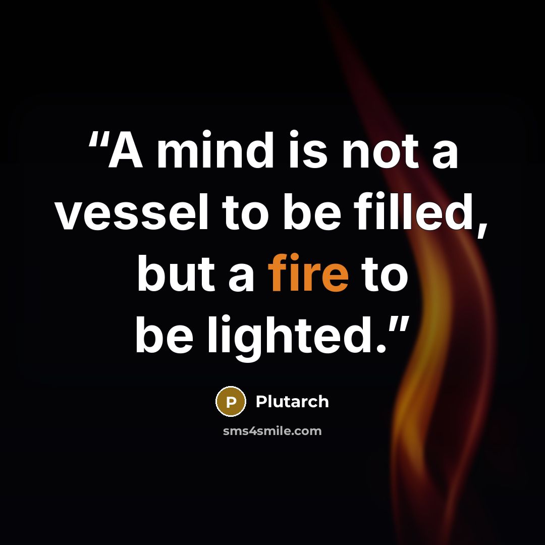 “A mind is not a vessel to be filled, but a fire to be lighted.” quote by Plutarch