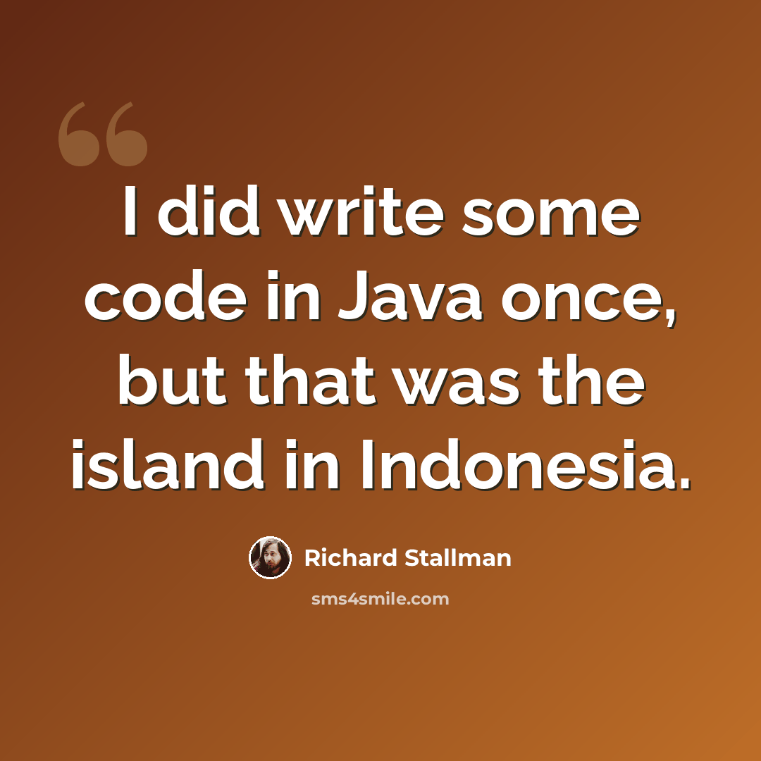 “I did write some code in Java once, but that was the island in Indonesia.” quote by Richard Stallman