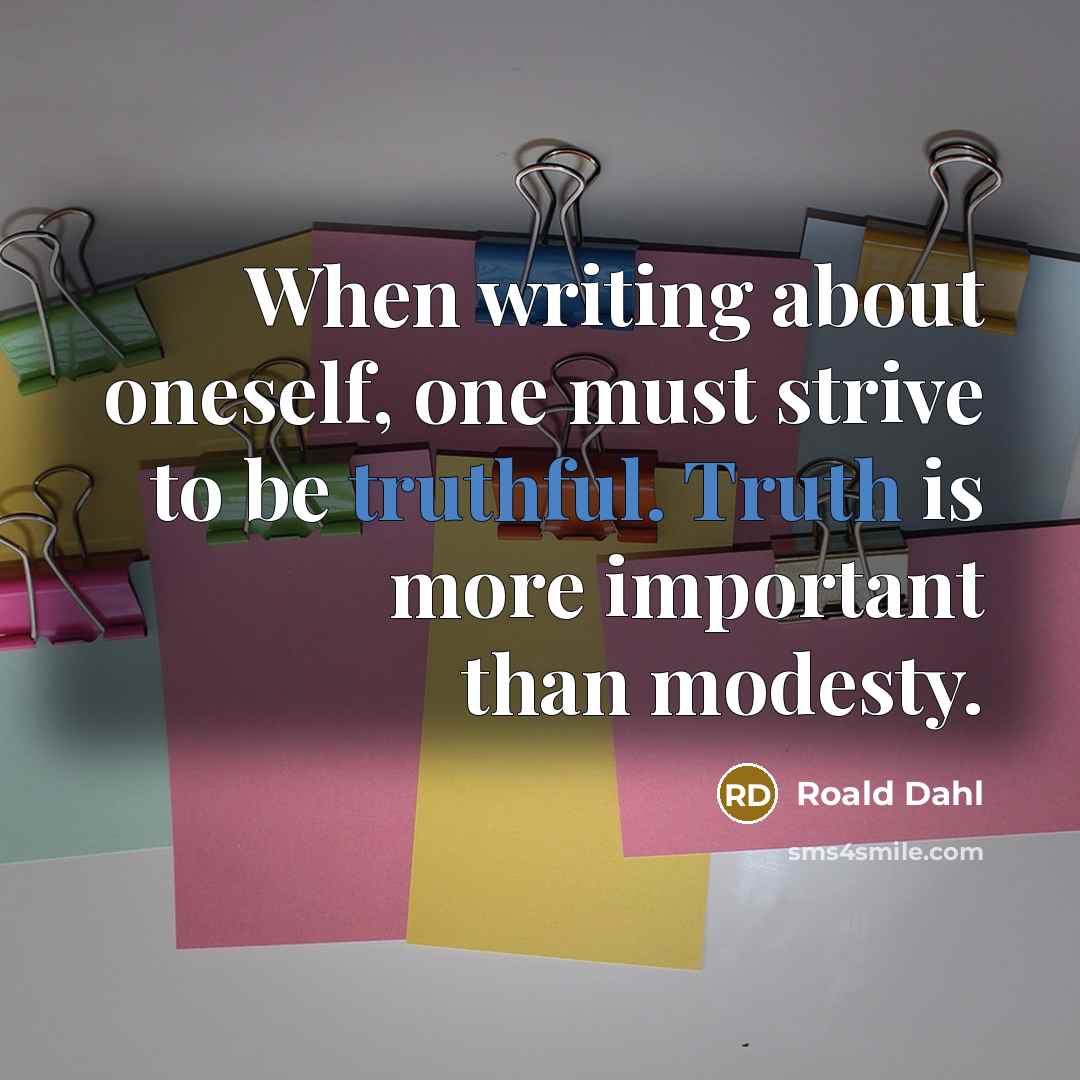“When writing about oneself, one must strive to be truthful. Truth is more important than modesty.” quote by Roald Dahl
