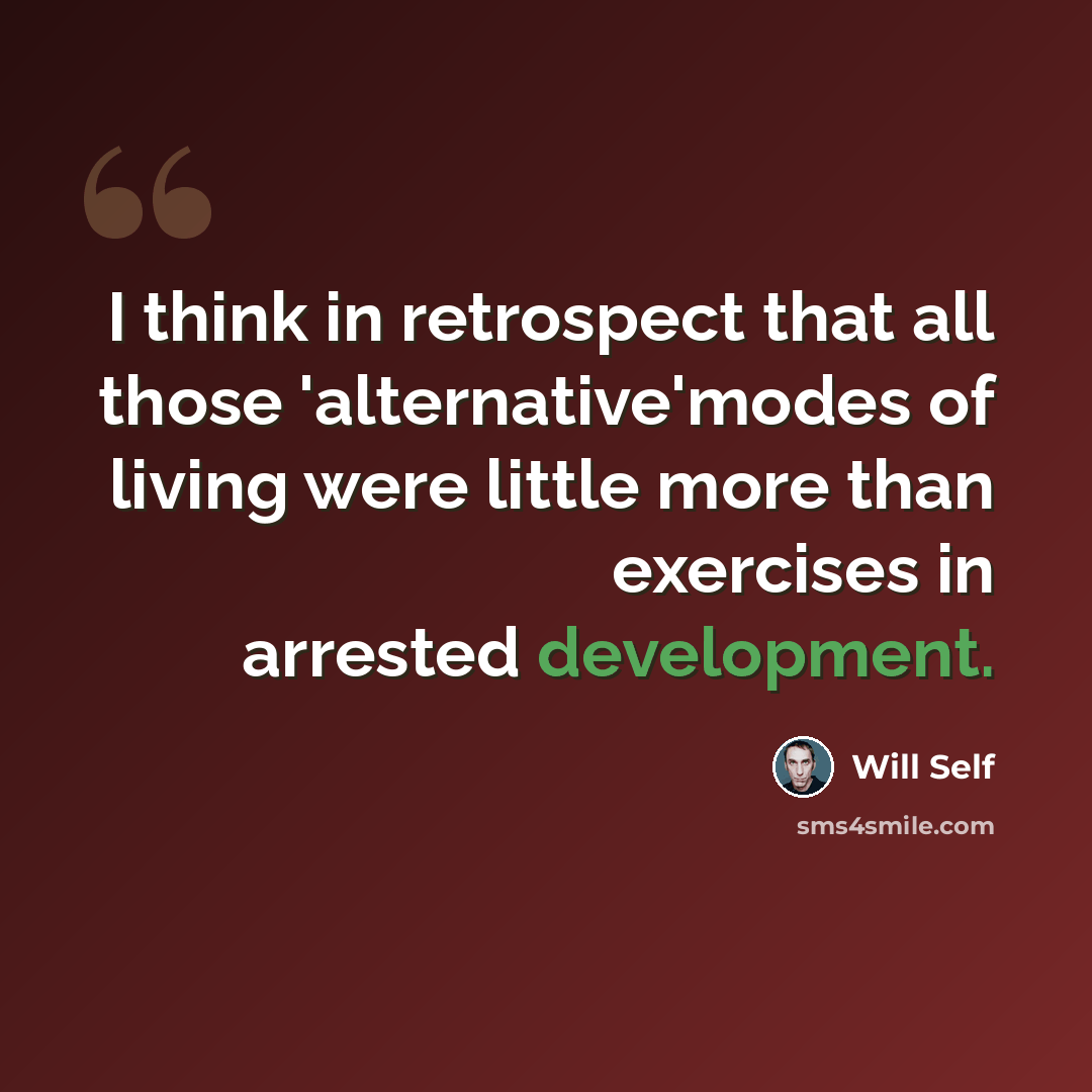 “I think in retrospect that all those 'alternative'modes of living were little more than exercises in arrested development.” quote by Will Self