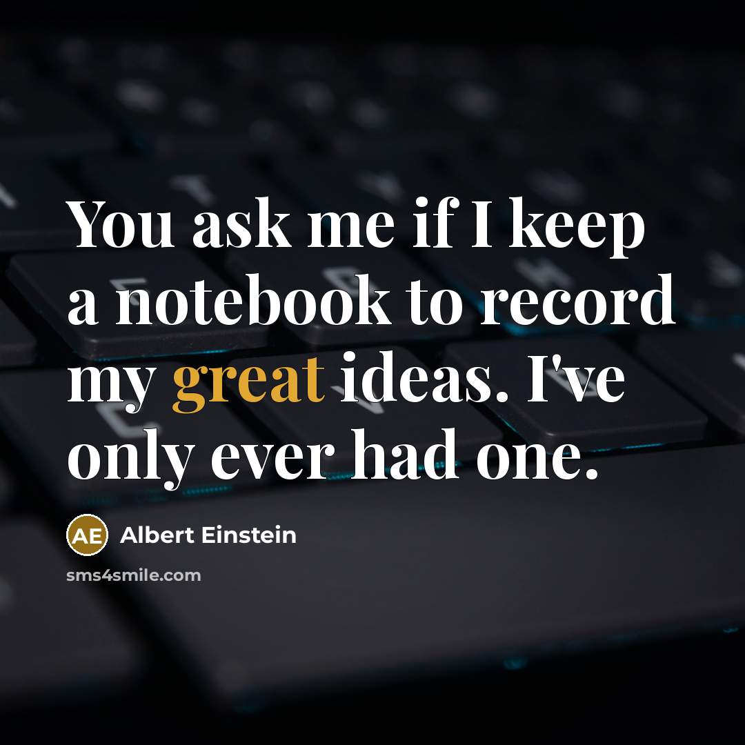“You ask me if I keep a notebook to record my great ideas. I've only ever had one.” quote by Albert Einstein