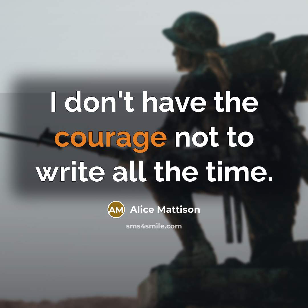 “I don't have the courage not to write all the time.” quote by Alice Mattison