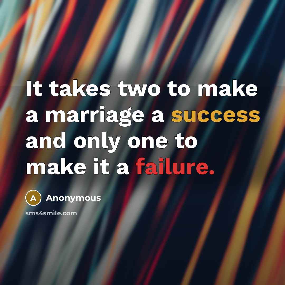 “It takes two to make a marriage a success and only one to make it a failure.” quote by Anonymous