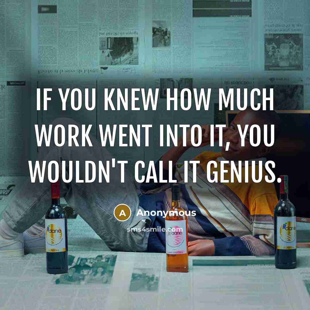 “If you knew how much work went into it, you wouldn't call it genius.” quote by Anonymous