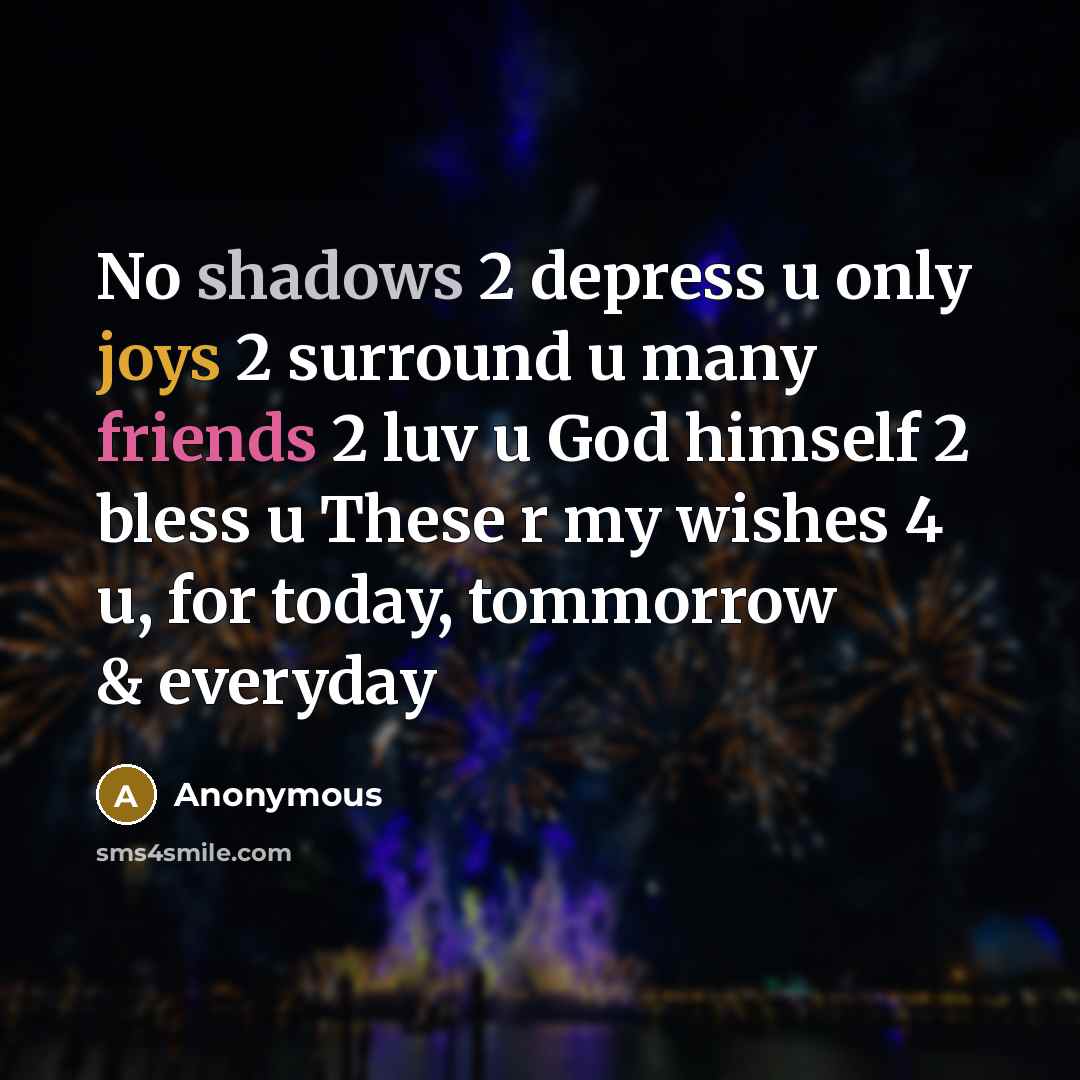 “No shadows 2 depress u only joys 2 surround u many friends 2 luv u God himself 2 bless u These r my wishes 4 u, for today, tommorrow & everyday” quote by Anonymous