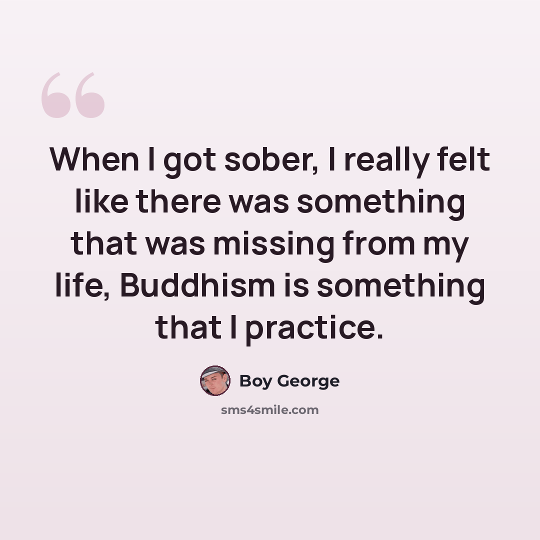 “When I got sober, I really felt like there was something that was missing from my life, Buddhism is something that I practice.” quote by Boy George