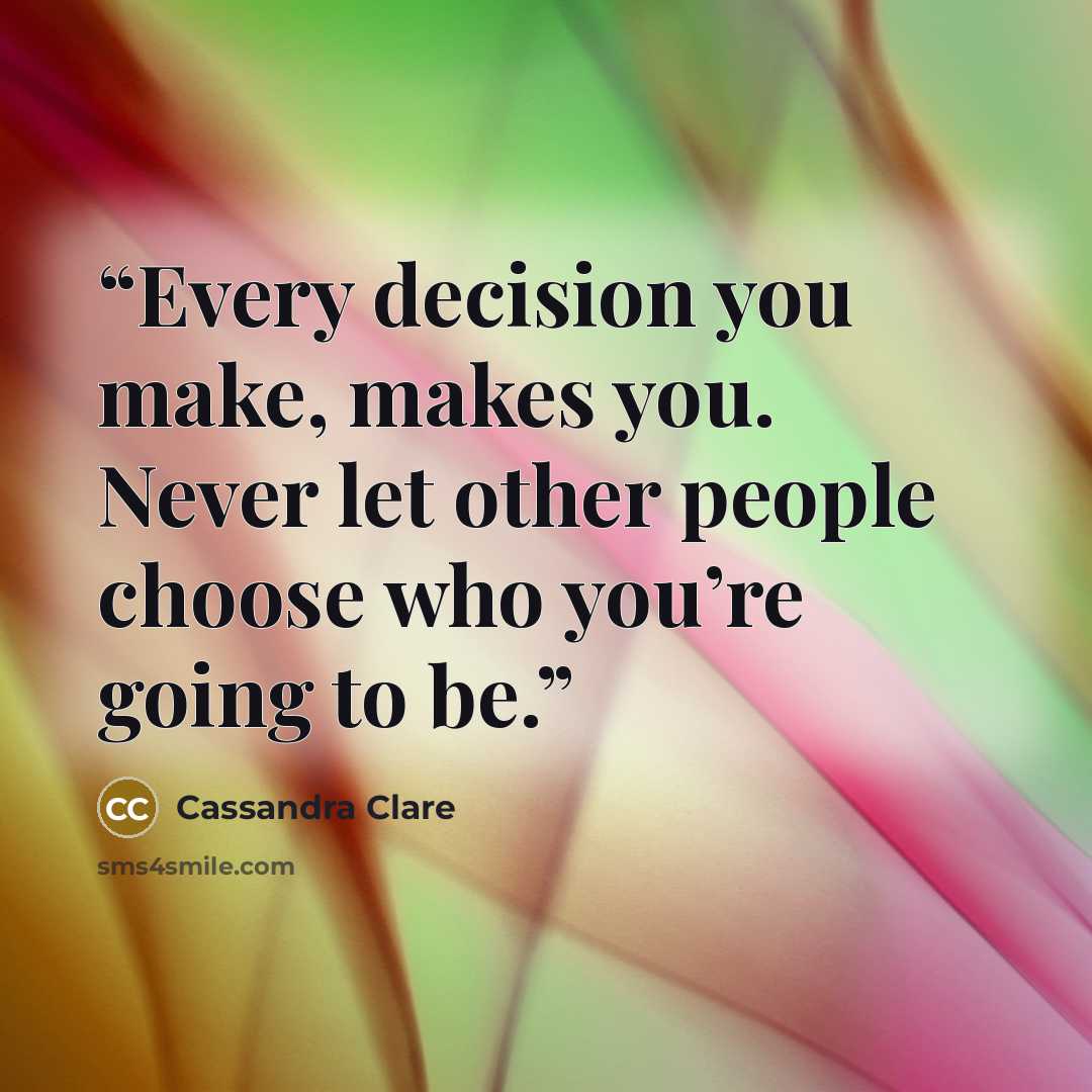 “Every decision you make, makes you. Never let other people choose who you’re going to be.” quote by Cassandra Clare