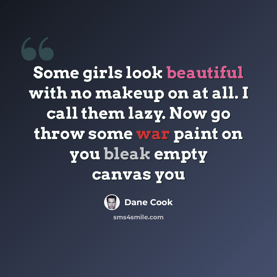 “Some girls look beautiful with no makeup on at all. I call them lazy. Now go throw some war paint on you bleak empty canvas you” quote by Dane Cook