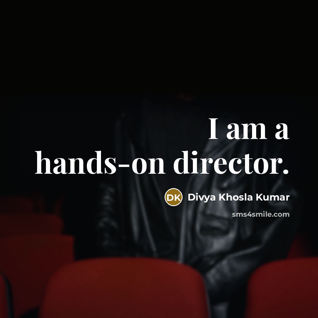 “I am a hands-on director.” quote by Divya Khosla Kumar