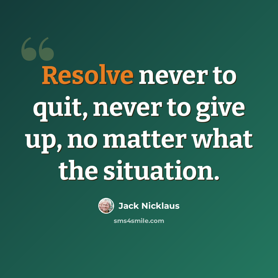 “Resolve never to quit, never to give up, no matter what the situation.” quote by Jack Nicklaus