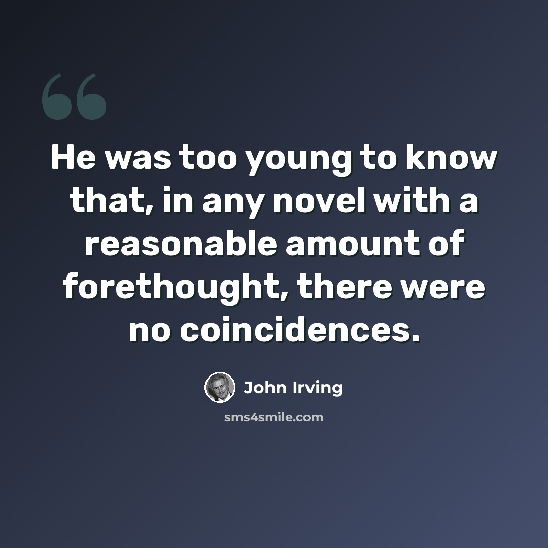 “He was too young to know that, in any novel with a reasonable amount of forethought, there were no coincidences.” quote by John Irving