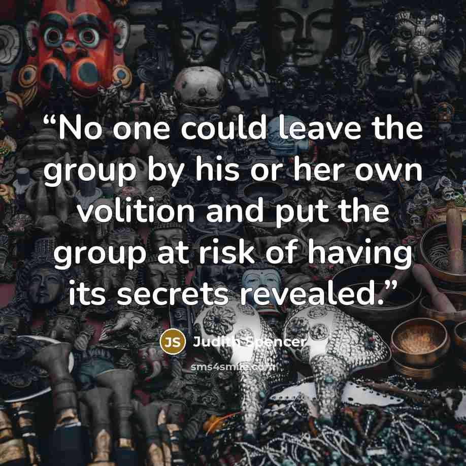 “No one could leave the group by his or her own volition and put the group at risk of having its secrets revealed.” quote by Judith Spencer