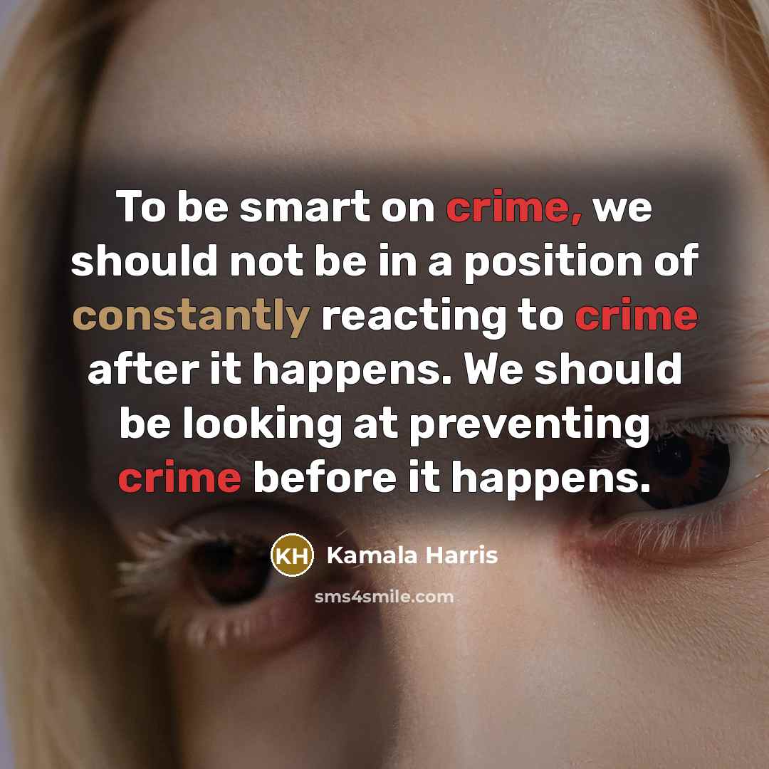 “To be smart on crime, we should not be in a position of constantly reacting to crime after it happens. We should be looking at preventing crime before it happens.” quote by Kamala Harris