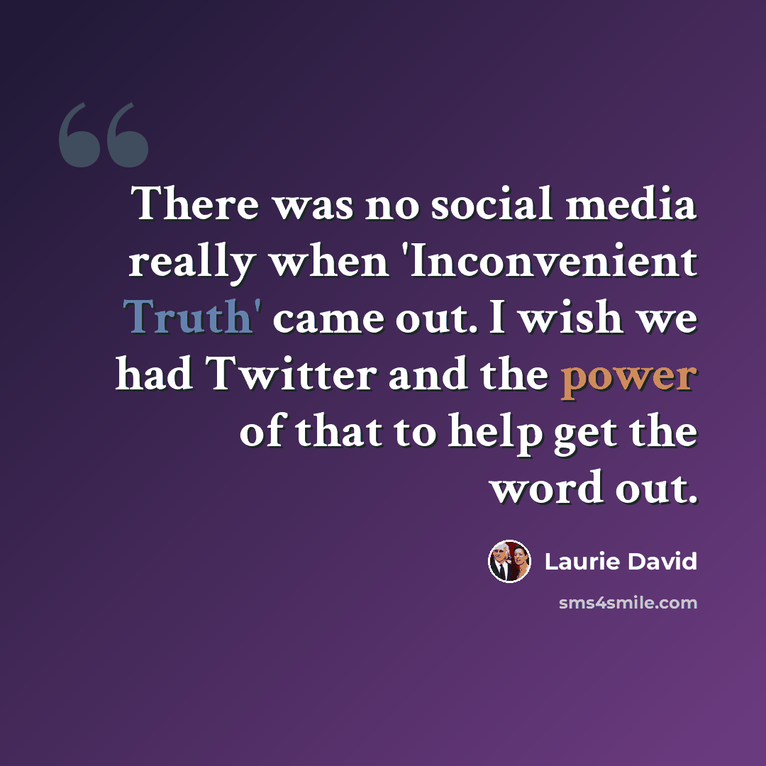 “There was no social media really when 'Inconvenient Truth' came out. I wish we had Twitter and the power of that to help get the word out.” quote by Laurie David