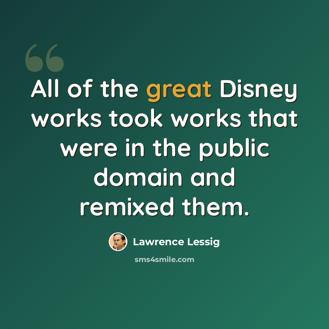 “All of the great Disney works took works that were in the public domain and remixed them.” quote by Lawrence Lessig