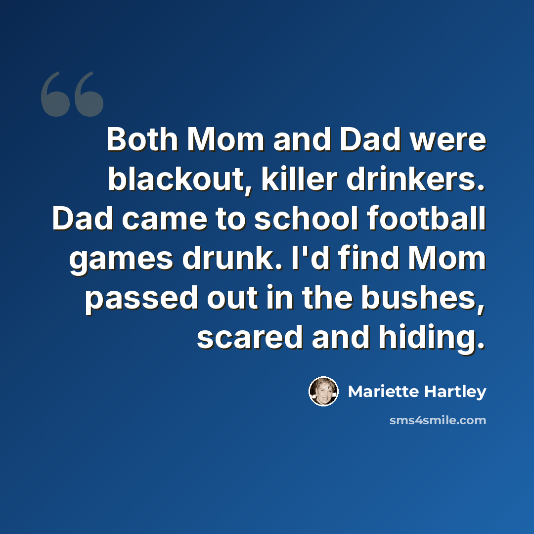 “Both Mom and Dad were blackout, killer drinkers. Dad came to school football games drunk. I'd find Mom passed out in the bushes, scared and hiding.” quote by Mariette Hartley