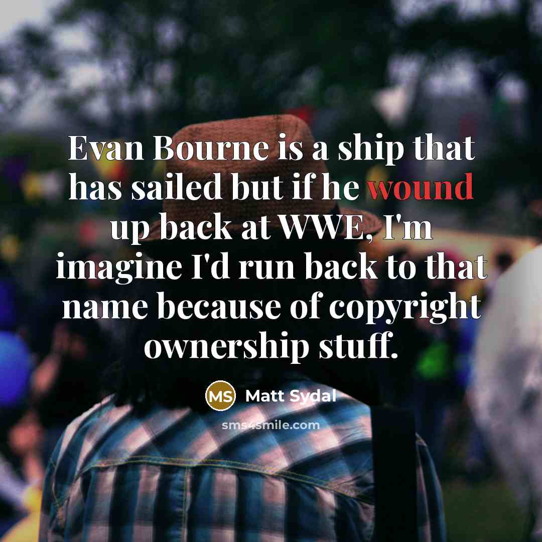 “Evan Bourne is a ship that has sailed but if he wound up back at WWE, I'm imagine I'd run back to that name because of copyright ownership stuff.” quote by Matt Sydal