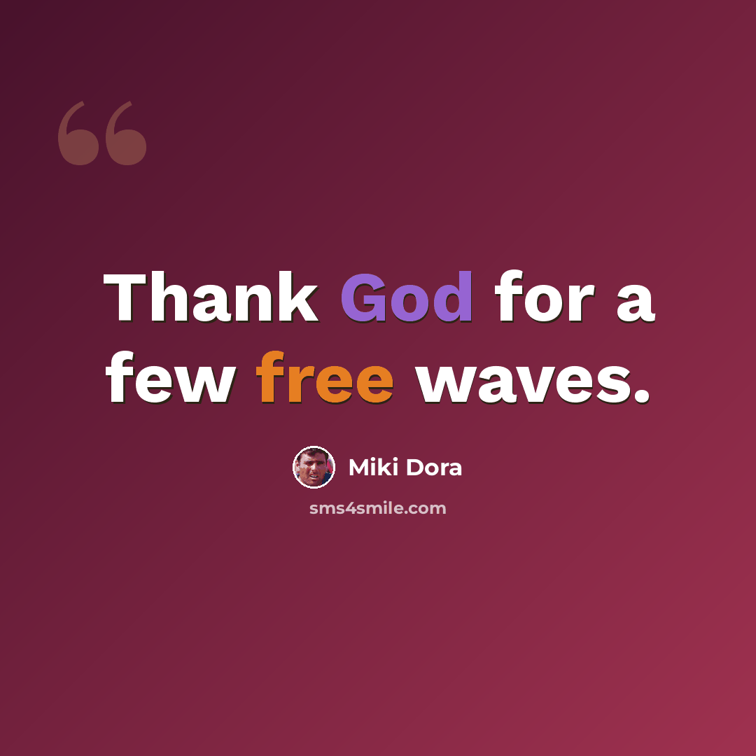 “Thank God for a few free waves.” quote by Miki Dora
