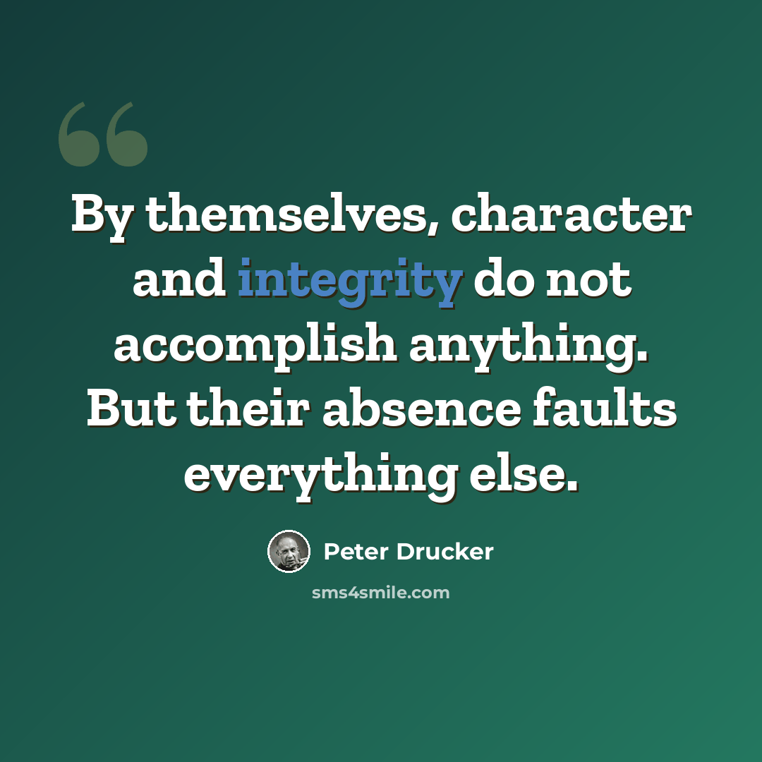 “By themselves, character and integrity do not accomplish anything. But their absence faults everything else.” quote by Peter Drucker