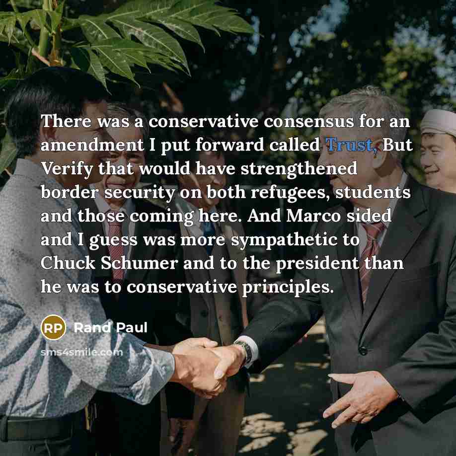 “There was a conservative consensus for an amendment I put forward called Trust, But Verify that would have strengthened border security on both refugees, students and those coming here. And Marco sided and I guess was more sympathetic to Chuck Schumer and to the president than he was to…” quote by Rand Paul