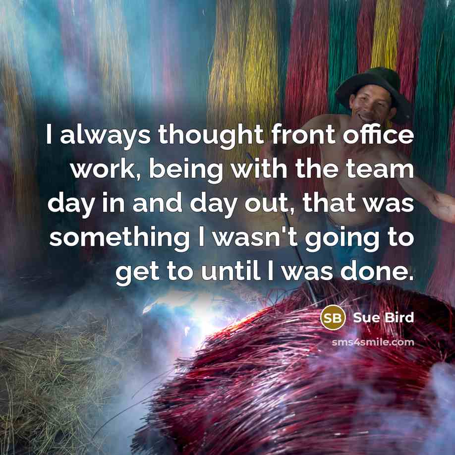 “I always thought front office work, being with the team day in and day out, that was something I wasn't going to get to until I was done.” quote by Sue Bird