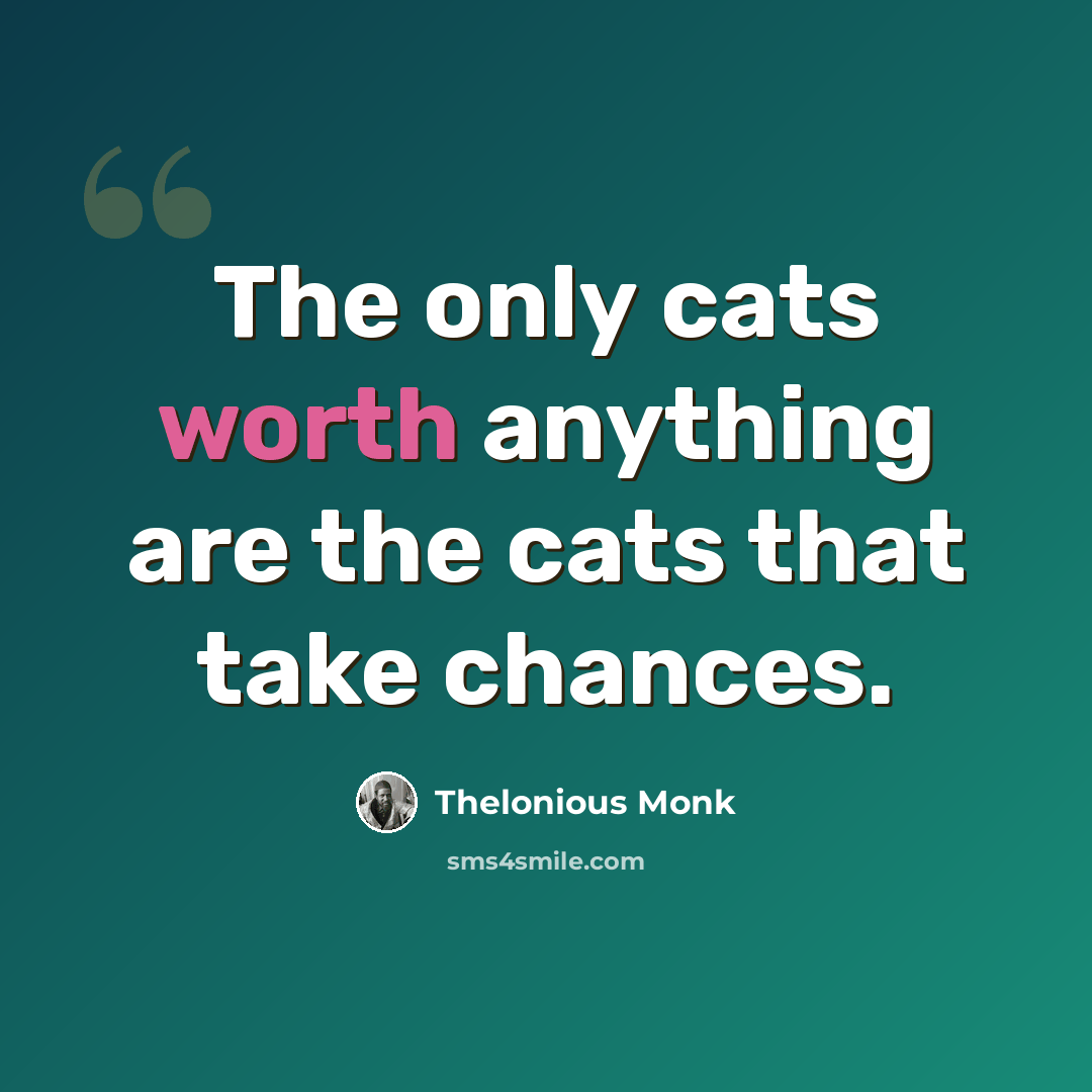 “The only cats worth anything are the cats that take chances.” quote by Thelonious Monk