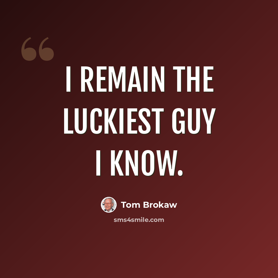 “I remain the luckiest guy I know.” quote by Tom Brokaw