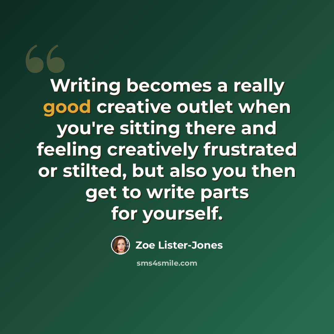 “Writing becomes a really good creative outlet when you're sitting there and feeling creatively frustrated or stilted, but also you then get to write parts for yourself.” quote by Zoe Lister-Jones