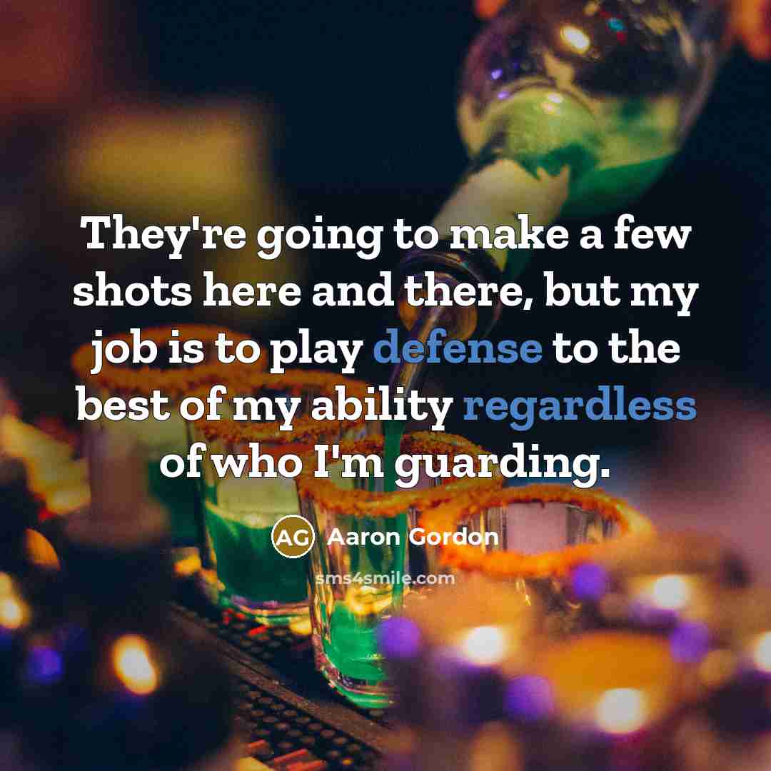 “They're going to make a few shots here and there, but my job is to play defense to the best of my ability regardless of who I'm guarding.” quote by Aaron Gordon