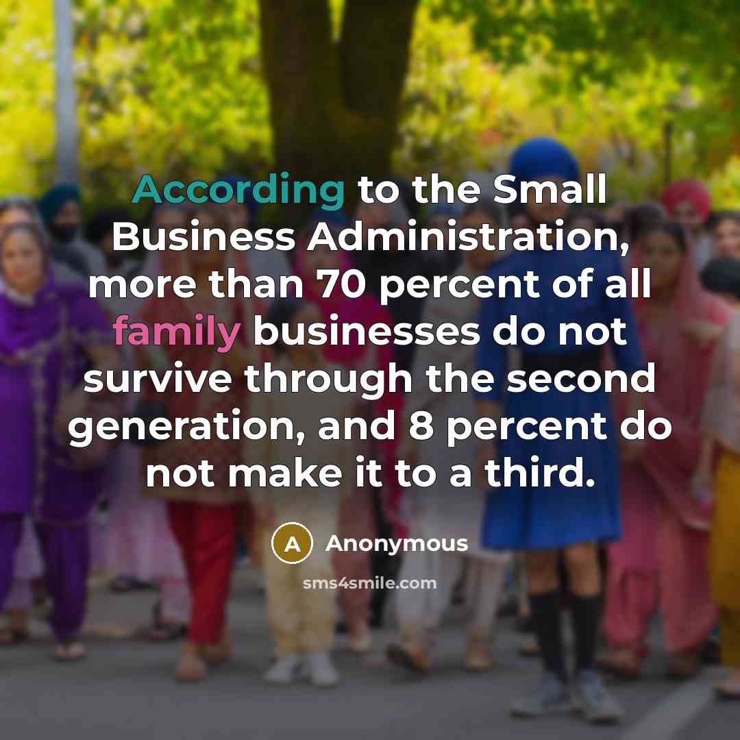 “According to the Small Business Administration, more than 70 percent of all family businesses do not survive through the second generation, and 8 percent do not make it to a third.” quote by Anonymous