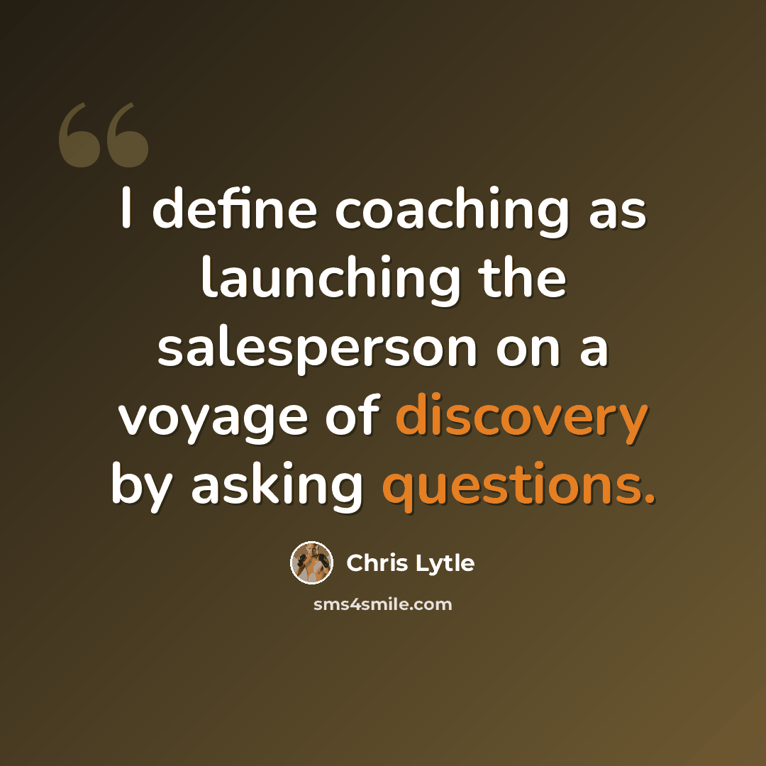 “I define coaching as launching the salesperson on a voyage of discovery by asking questions.” quote by Chris Lytle