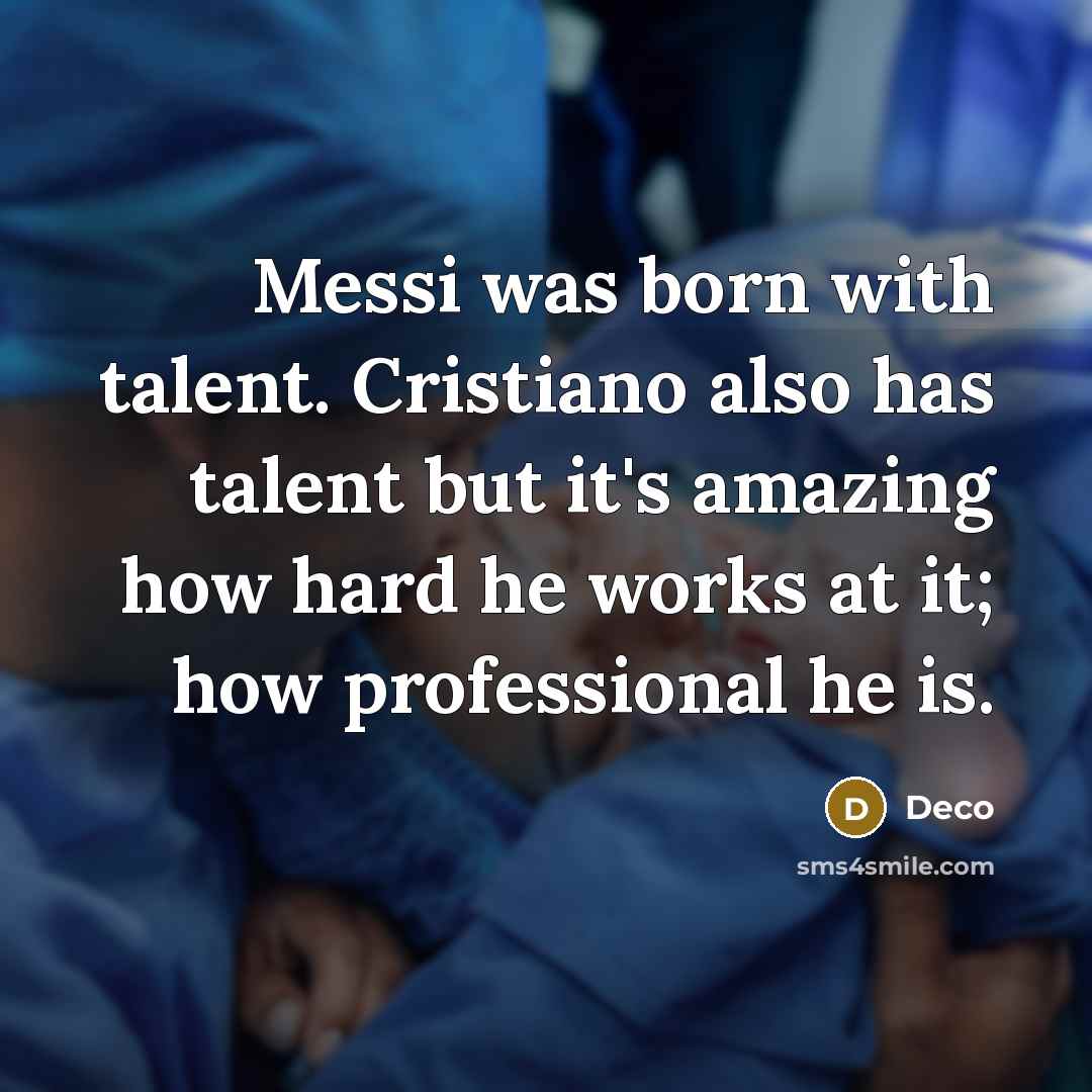 “Messi was born with talent. Cristiano also has talent but it's amazing how hard he works at it; how professional he is.” quote by Deco