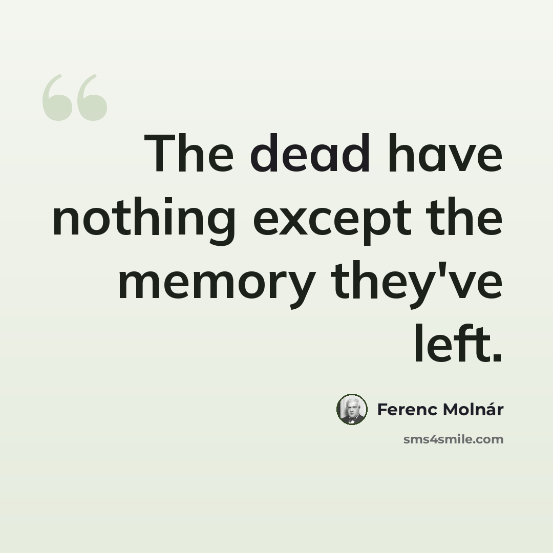 “The dead have nothing except the memory they've left.” quote by Ferenc Molnar